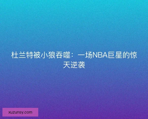 杜兰特被小狼吞噬：一场NBA巨星的惊天逆袭