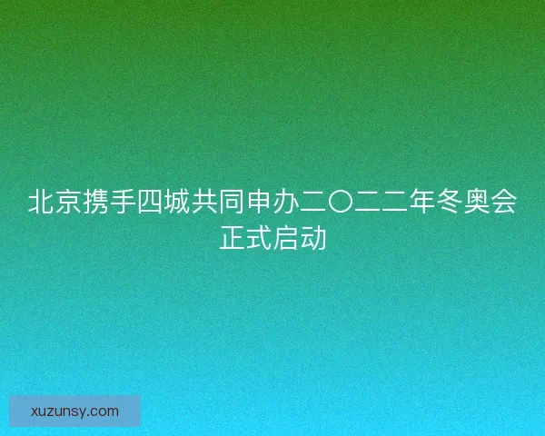 北京携手四城共同申办二〇二二年冬奥会正式启动